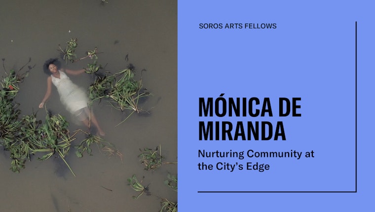 Graphic of a photograph of a person floating on their back in water on the left with text on the right that reads: Soros Arts Fellows, Mónica de Miranda, Nurturing Community at the City’s Edge.